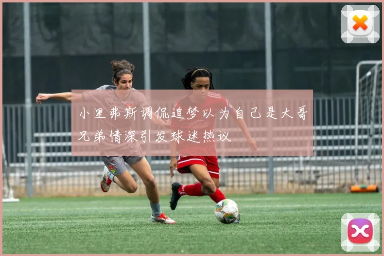 小里弗斯调侃追梦以为自己是大哥兄弟情深引发球迷热议