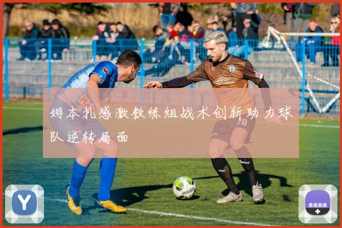 姆本扎感激教练组战术创新助力球队逆转局面