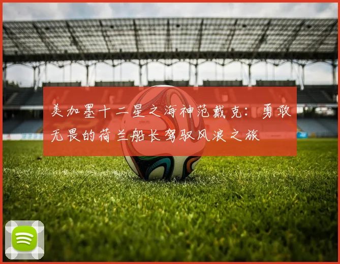 美加墨十二星之海神范戴克：勇敢无畏的荷兰船长驾驭风浪之旅