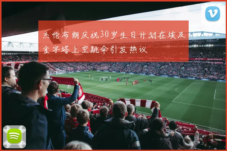 杰伦布朗庆祝30岁生日计划在埃及金字塔上空跳伞引发热议