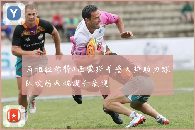 马祖拉称赞A西蒙斯手感火热助力球队攻防两端提升表现