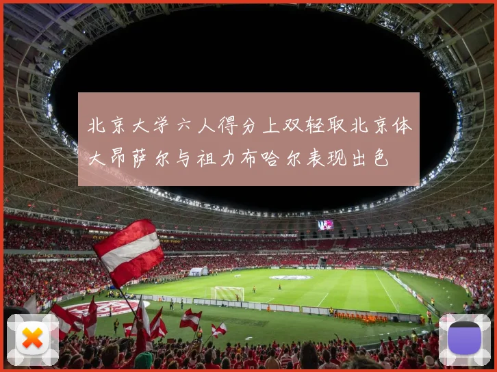北京大学六人得分上双轻取北京体大昂萨尔与祖力布哈尔表现出色