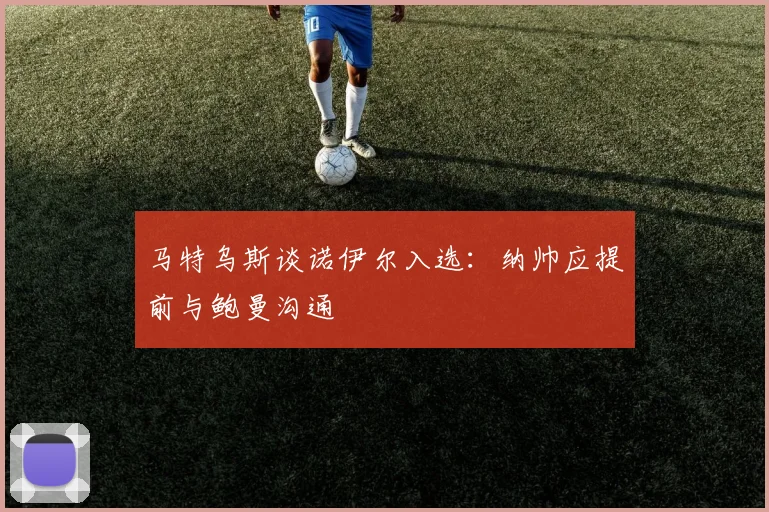 马特乌斯谈诺伊尔入选：纳帅应提前与鲍曼沟通