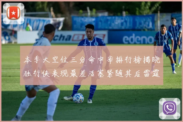 本季大空位三分命中率排行榜揭晓独行侠表现最差活塞紧随其后雷霆排名第九