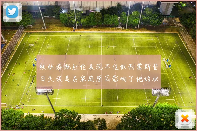铁林感慨杜伦表现不佳似西蒙斯昔日失误是否家庭原因影响了他的状态