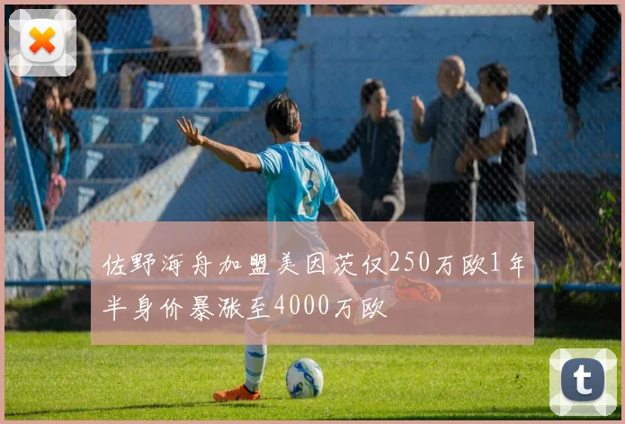 佐野海舟加盟美因茨仅250万欧1年半身价暴涨至4000万欧